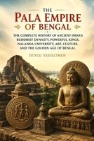 The Pala Empire of Bengal: The Complete History of Ancient India’s Buddhist Dynasty, Powerful Kings, Nalanda University, Art, Culture, and the Golden Age of Bengal B0HG1QNLDR Book Cover