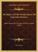 The History Of The Worthy Martyr Of God, John Nicolson: Better Known By The Name Of John Lambert 1165069105 Book Cover