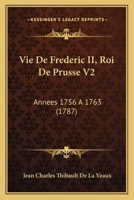 Vie De Frederic II, Roi De Prusse V2: Annees 1756 A 1763 (1787) 1166330737 Book Cover