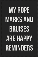 My Rope Marks and Bruises Are Happy Reminders: Better Than Your Average Greeting Card: Novelty Lined Notebook For Documenting Your Lifestyle ... Makes a Great Gift For Consenting Adults 1672117542 Book Cover