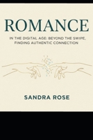 ROMANCE IN THE DIGITAL AGE: BEYOND THE SWIPE, FINDING AUTHENTIC CONNECTION B0GNLZM57K Book Cover