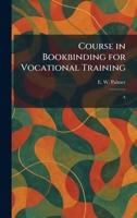 Course in Bookbinding for Vocational Training: A 1025577221 Book Cover