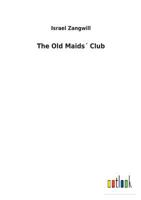 Israel Zangwill - The Old Maids Club: 'what Clinical Lectures I Will Give in Heaven, Demonstrating the Ignorance of Doctors!'' 1517402352 Book Cover