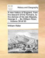 A new history of England, from the descent of the Romans, to the demise of his late Majesty, George II ... By William Rider, ... Volume 38 of 50 1140993860 Book Cover