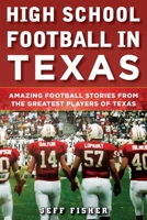 High School Football in Texas: Amazing Football Stories From the Greatest Players of Texas 1683581814 Book Cover