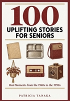 100 Uplifting Stories for Seniors: Real Moments from the 1940s to the 1990s — Large Print, Easy to Read, Written for Adults and Never Childish (A Gift Book for Elderly Women and Men) B0HJMXKLVB Book Cover