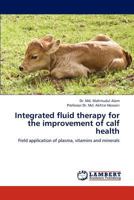 Integrated fluid therapy for the improvement of calf health: Field application of plasma, vitamins and minerals 3659193690 Book Cover