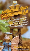 Miniature Fairy Gardening 2.0: A Quick Step by Step Guide on How to Make Your Own Fun Miniature Fairy Gardens 198396767X Book Cover