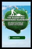 The Raised Bed Gardening Handbook: The Absolute Guide To Building Your Desire Garden For Starters B0B1DQJ4J8 Book Cover