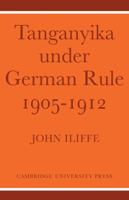 Tanganyika Under German Rule 1905 1912 0521053714 Book Cover