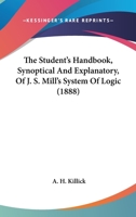The Student's Handbook, Synoptical And Explanatory, Of J. S. Mill's System Of Logic 1165681560 Book Cover