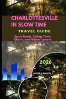 CHARLOTTESVILLE IN SLOW TIME: SCENIC ROADS, COLLEGE TOWN CHARM, AND HIDDEN CORNERS B0GVHDHGCT Book Cover