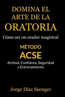 Domina el arte de la oratoria: Cómo ser un orador magistral: Método ACSE: Actitud, Confianza, Seguridad y Entrenamiento (Spanish Edition) B0FRMPYBXT Book Cover