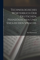 Technologisches Wörterbuch der deutschen, französischen und englischen Sprache. 1019156708 Book Cover