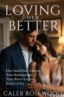 Loving Her Better: How Small Daily Choices Turn Husbands Into Their Wives’ Greatest Source of Joy B0G4GM8JV2 Book Cover