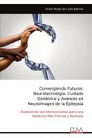 Convergiendo Futuros: Neurotecnología, Cuidado Geriátrico y Avances en Neuroimagen de la Epilepsia: Explorando las Intersecciones para una Medicina Más Precisa y Humana (Spanish Edition) 9999329098 Book Cover