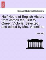 Half Hours of English History from James the First to Queen Victoria. Selected and edited by Mrs. Valentine. 1241551340 Book Cover