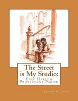 The Street Is My Studio: East Harlem Protestant Parish 1545367272 Book Cover