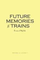 Future Memories of Trains: Poems of My Life 1481778668 Book Cover