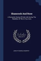Shamrock and Rose: A Romantic Drama of Irish Life During the Rebellion of '98, in Four Acts 1377264416 Book Cover