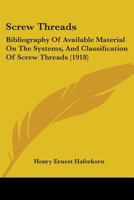 Screw Threads: Bibliography Of Available Material On The Systems, And Classification Of Screw Threads 1437029264 Book Cover