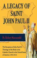 A Legacy of Saint John Paul II: The reception of John Paul II's theology of the body in the Catholic church in the United States of America (1984-2012) 0986133701 Book Cover