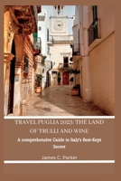 TRAVEL PUGLIA 2023: THE LAND OF TRULLI AND WINE: A Comprehensive Guide to Italy’s Best-Kept Secret B0C47JL94G Book Cover