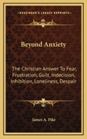 Beyond Anxiety: The Christian Answer To Fear, Frustration, Guilt, Indecision, Inhibition, Loneliness, Despair 0548390932 Book Cover