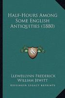 Half-hours among some English antiquities 1164663550 Book Cover