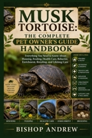 Musk Tortoise: The Complete Pet Owner’s Guide Handbook: Everything You Need to Know About Housing, Feeding, Health Care, Behavior, Enrichment, Breeding, and Lifelong Care B0H7981W35 Book Cover