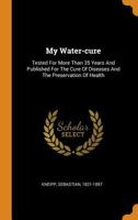 My Water-cure: Tested For More Than 35 Years And Published For The Cure Of Diseases And The Preservation Of Health 0343348454 Book Cover