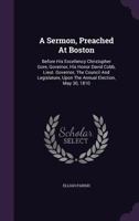 A Sermon, Preached At Boston: Before His Excellency Christopher Gore, Governor, His Honor David Cobb, Lieut. Governor, The Council And Legislature, Upon The Annual Election, May 30, 1810 117151347X Book Cover