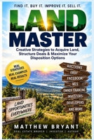 LAND MASTER: Creative Strategies to Acquire Land, Structure Deals & Maximize Your Disposition Options B0HJ327KY5 Book Cover