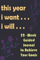 this year i want i will: A 52-Week Guided Journal to Achieve Your Goals 120 pages 1654625426 Book Cover