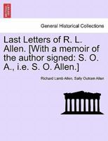 Last Letters of R. L. Allen. [With a memoir of the author signed: S. O. A., i.e. S. O. Allen.] 1241608040 Book Cover