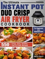 The Ultimate Instant Pot Duo Crisp Air Fryer Cookbook: 550 Crispy, Easy, Healthy, Fast & Fresh Recipes For Beginners And Advanced Users 1649842791 Book Cover