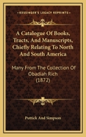 A Catalogue Of Books, Tracts, And Manuscripts, Chiefly Relating To North And South America: Many From The Collection Of Obadiah Rich 1120110556 Book Cover