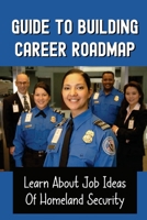 Guide To Building Career Roadmap: Learn About Job Ideas Of Homeland Security: Learn About Homeland Security B09BGHXF6M Book Cover
