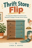 Thrift Store Flip: Turning Secondhand Furniture into Beautiful, Budget-Friendly Home Pieces B0HJMVRH55 Book Cover