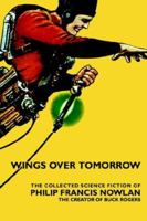Wings Over Tomorrow: The Collected Science Fiction Of Philip Francis Nowlan 0809500396 Book Cover