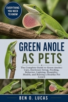 GREEN ANOLE AS PETS: The Complete Guide to Green Anoles: Care, Enclosure Setup, Feeding, Behavior, Lighting, Humidity, Health, and Raising a Healthy Pet Lizard B0H23ZPLHC Book Cover