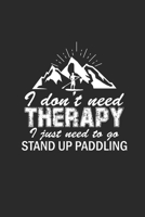 I DONT NEED THERAPY I JUST NEED TO GO STAND UP PADDLING: Notebook Stand Up Paddling Notizbuch kariert Paddle Planer SUP Journal A5 1692243101 Book Cover