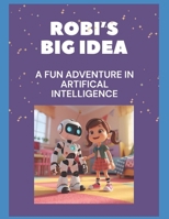 Robi's Big Idea: A Fun Adventure in Artificial Intelligence: An introduction to AI for kidsLearn About Machine Learning & Robots with a fun story B0FP94VF8V Book Cover
