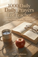 1000 Daily Prayers For Teacher: A Comprehensive Collection To Support And Inspire Christian Educators Throughout The School Year B0HCKTDBFY Book Cover