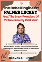 The RebelEngineer:Palmer Luckey and the New Frontiers of Virtual Reality and War: How the Oculus Founder Revolutionized Immersive Technology and Now Leads the Future of Autonomous Defense Innovation B0FWRWL57M Book Cover