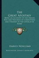 The Great Apostasy: Being an Account of the Origin, Rise and Progress of Corruption and Tyranny in the Church of Rome 1162625856 Book Cover