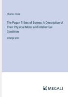 The Pagan Tribes of Borneo; A Description of Their Physical Moral and Intellectual Condition: in large print 3387025440 Book Cover