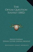 The Opium Question Solved 1437167438 Book Cover