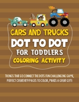 Cars And Trucks Dot To Dot For Toddlers Coloring Activity: Things That Go Connect The Dots Fun Challenging Game, Perfect Creativity Pages To Color, Makes A Great Gift! B093QCHZGW Book Cover