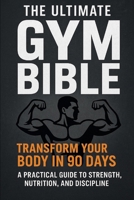 The Ultimate Gym Bible: Transform Your Body in 90 Days A Practical Guide to Strength, Nutrition, and Discipline B0FVVDVT1B Book Cover
